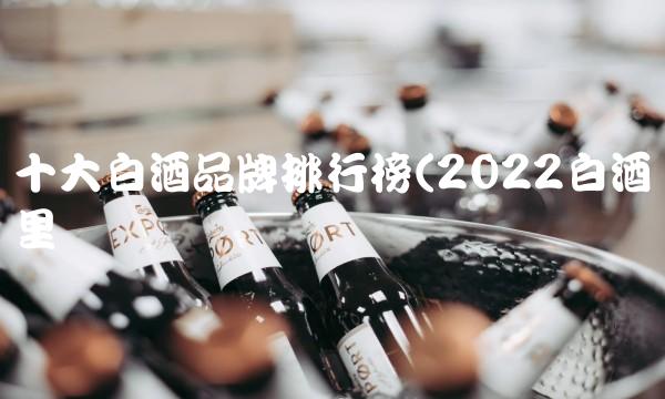 十大白酒品牌排行榜(2022白酒这里买