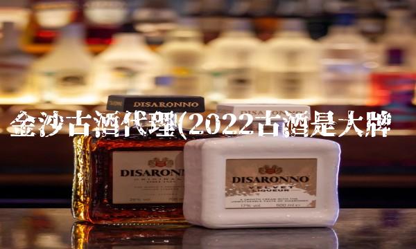 金沙古酒代理(2022古酒是大牌吗