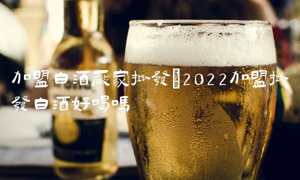 加盟白酒厂家批发(2022加盟批发白酒好喝吗