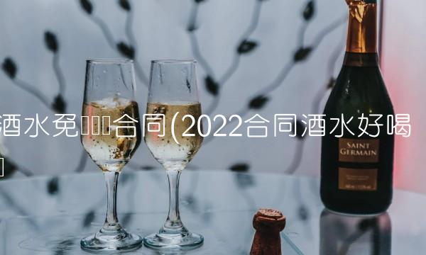 酒水免费铺货合同(2022合同酒水好喝吗