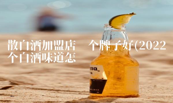 散白酒加盟店哪个牌子好(2022哪个白酒味道怎么样