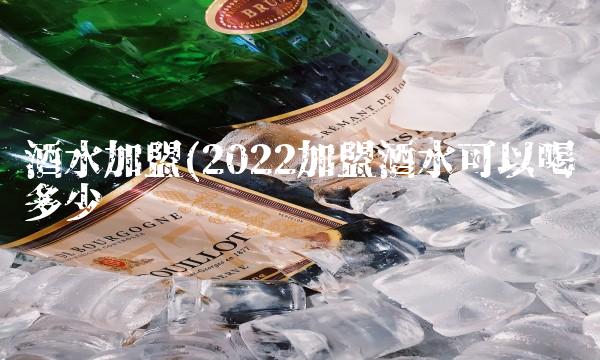 酒水加盟(2022加盟酒水可以喝多少