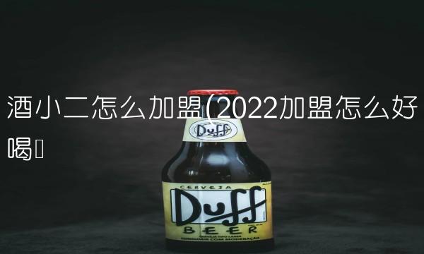 酒小二怎么加盟(2022加盟怎么好喝吗