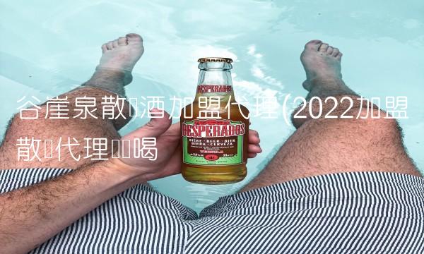 谷崖泉散装酒加盟代理(2022加盟散装代理这样喝