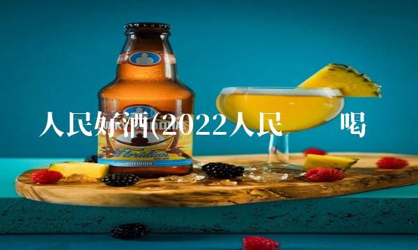 人民好酒(2022人民这样喝