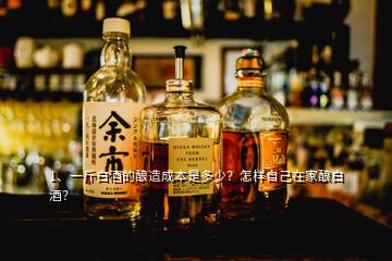 自己家做的白酒多少钱一斤,一斤白酒的酿造成本是多少