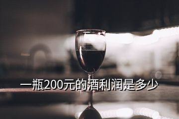 白酒利润大概多少钱，一瓶200元的酒利润是多少